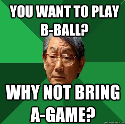 you want to play b-ball? why not bring a-game? - you want to play b-ball? why not bring a-game?  High Expectations Asian Father