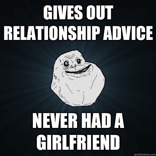 Gives out relationship advice Never had a girlfriend  Forever Alone