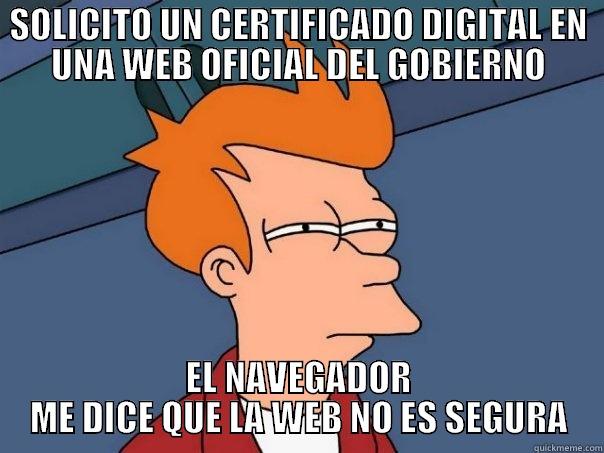 SOLICITO UN CERTIFICADO DIGITAL EN UNA WEB OFICIAL DEL GOBIERNO EL NAVEGADOR ME DICE QUE LA WEB NO ES SEGURA Futurama Fry