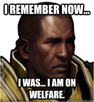 I Remember now... I was... I AM on welfare. - I Remember now... I was... I AM on welfare.  Amnesia Tyrael
