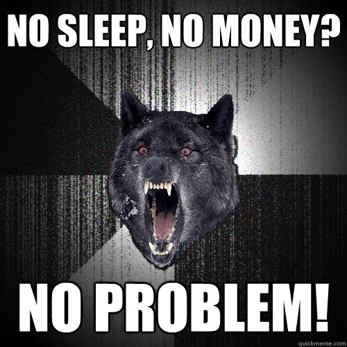 no sleep, no money? no problem!  Insanity Wolf
