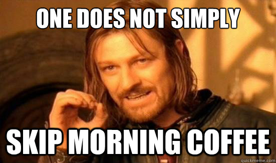 One Does Not Simply skip morning coffee - One Does Not Simply skip morning coffee  Boromir