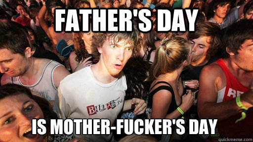 father's day is mother-fucker's day  Sudden Clarity Clarence