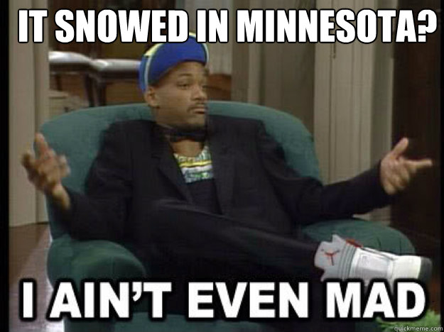 It snowed in Minnesota?  - It snowed in Minnesota?   I aint even mad