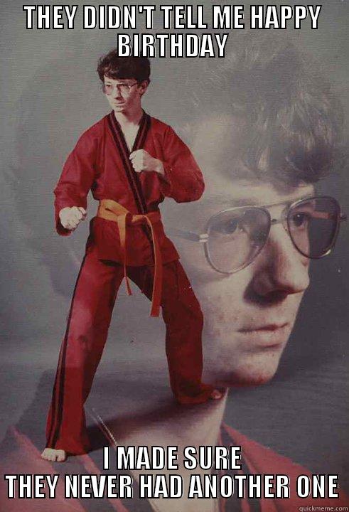 THEY DIDN'T TELL ME HAPPY BIRTHDAY I MADE SURE THEY NEVER HAD ANOTHER ONE Karate Kyle