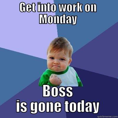 GET INTO WORK ON MONDAY BOSS IS GONE TODAY Success Kid
