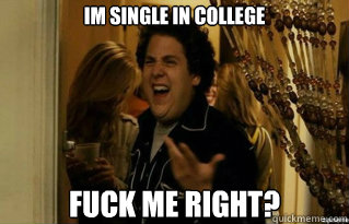 Im single in college fuck me right? - Im single in college fuck me right?  Misc
