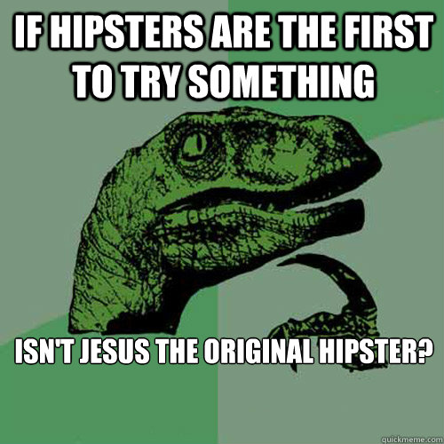 If Hipsters are the first to try something isn't jesus the original Hipster?
 
  - If Hipsters are the first to try something isn't jesus the original Hipster?
 
   Philosoraptor