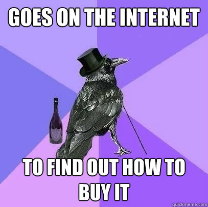 Goes on the internet To find out how to buy it  Rich Raven