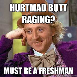 HURTMAD BUTT RAGING? MUST BE A FRESHMAN  Condescending Wonka