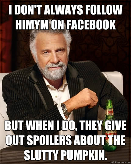 I don't always follow himym on facebook but when I do, they give out spoilers about the slutty pumpkin.  The Most Interesting Man In The World