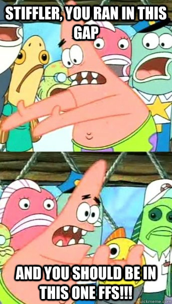 Stiffler, you ran in this gap and you should be in this one ffs!!!  Push it somewhere else Patrick