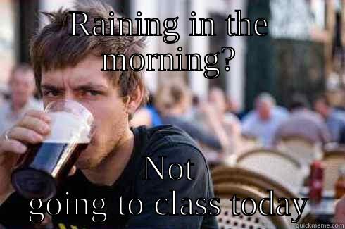 RAINING IN THE MORNING? NOT GOING TO CLASS TODAY Lazy College Senior