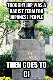 Thought JAP was a racist term for japanese people then goes to CI  Ironic GWU