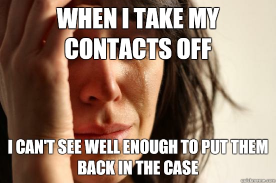 When I take my contacts off I can't see well enough to put them back in the case  First World Problems