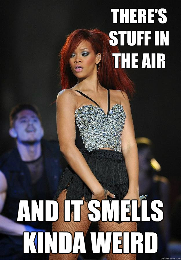 There's stuff in the air and it smells kinda weird  