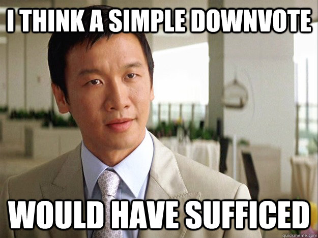 I think a simple downvote would have sufficed - I think a simple downvote would have sufficed  Time-wasting Lau