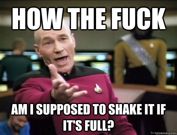 how the fuck am i supposed to shake it if it's full? - how the fuck am i supposed to shake it if it's full?  Annoyed Picard HD