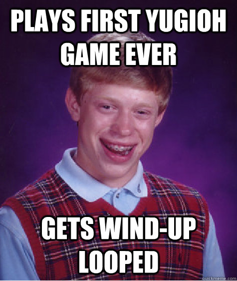 Plays first yugioh game ever gets wind-up looped  Bad Luck Brian