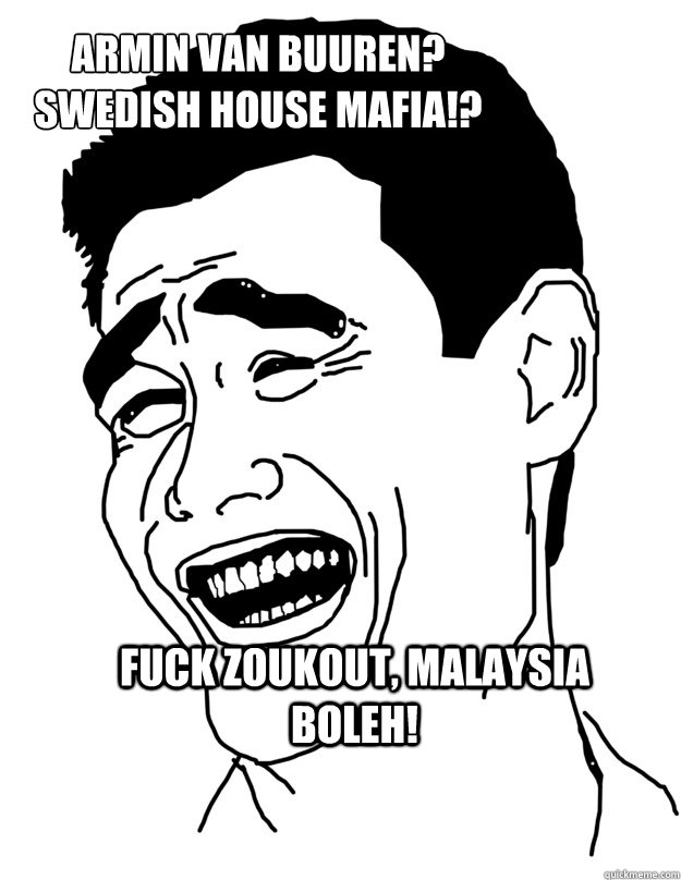 Armin Van Buuren?
Swedish house mafia!?
 fuck zoukout, malaysia boleh! - Armin Van Buuren?
Swedish house mafia!?
 fuck zoukout, malaysia boleh!  Bitch please!
