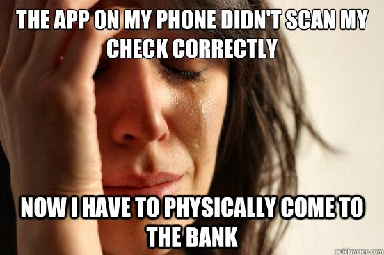 the app on my phone didn't scan my check correctly now i have to physically come to the bank  First World Problems
