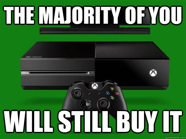The majority of you Will still buy it - The majority of you Will still buy it  Scumbag Xbox One