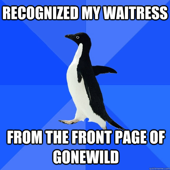 Recognized my waitress from the front page of gonewild  Socially Awkward Penguin