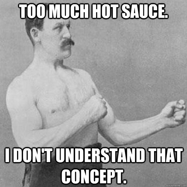 too much hot sauce. I don't understand that concept.  - too much hot sauce. I don't understand that concept.   overly manly man