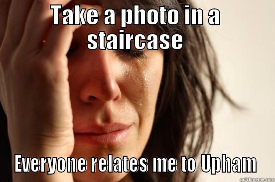TAKE A PHOTO IN A STAIRCASE EVERYONE RELATES ME TO UPHAM First World Problems