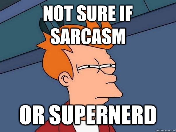 Not sure if sarcasm Or supernerd  Futurama Fry