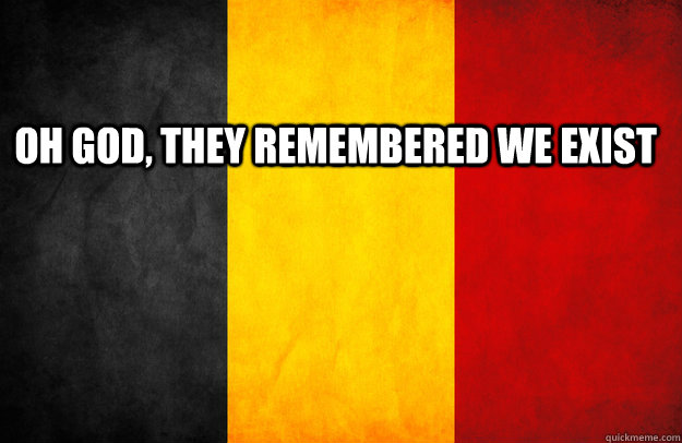 Oh god, they remembered we exist  - Oh god, they remembered we exist   belgium