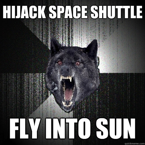 hijack space shuttle fly into sun  Insanity Wolf