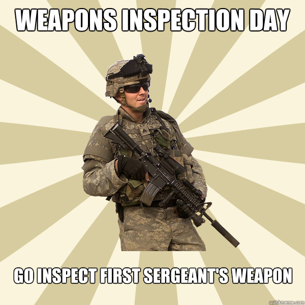 Weapons inspection day Go inspect first Sergeant's weapon  Specialist Smartass