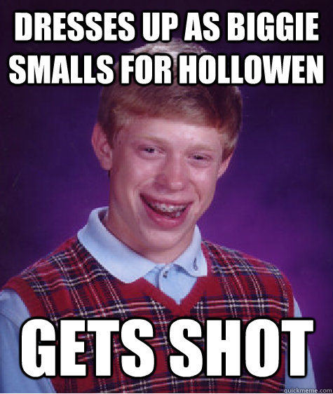 Dresses Up As Biggie Smalls for Hollowen Gets shot   Bad Luck Brian