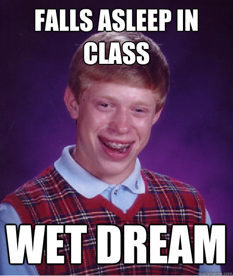 falls asleep in class wet dream  Bad Luck Brian