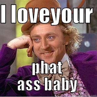 I LOVEYOUR  PHAT ASS BABY Condescending Wonka