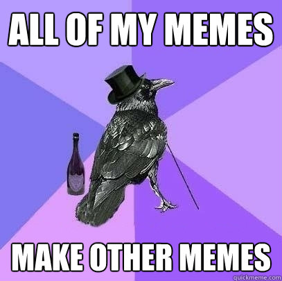 All of my memes make other memes  Rich Raven