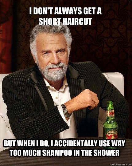 i don't always get a 
short haircut But when I do, I accidentally use way too much shampoo in the shower - i don't always get a 
short haircut But when I do, I accidentally use way too much shampoo in the shower  I dont always meme