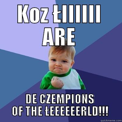 KOZ ŁIIIIII ARE DE CZEMPIONS OF THE ŁEEEEEERLD!!! Success Kid