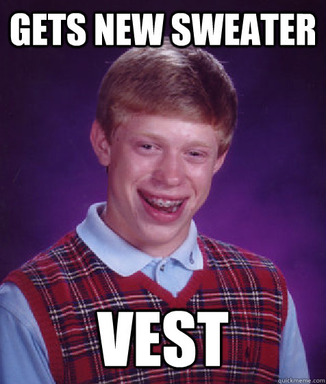 Gets new sweater Vest - Gets new sweater Vest  Bad Luck Brian