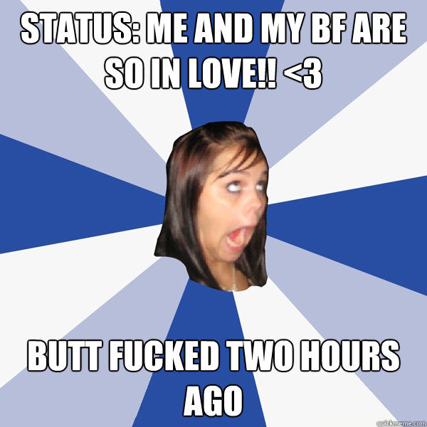 Status: Me and MY bf are so in love!! <3 Butt Fucked Two hours ago  Annoying Facebook Girl
