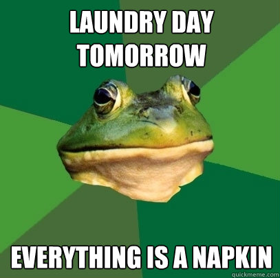 laundry day tomorrow everything is a napkin  Foul Bachelor Frog