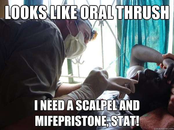 Looks like oral thrush I need a scalpel and mifepristone, STAT!  Pre-Med Gunner II