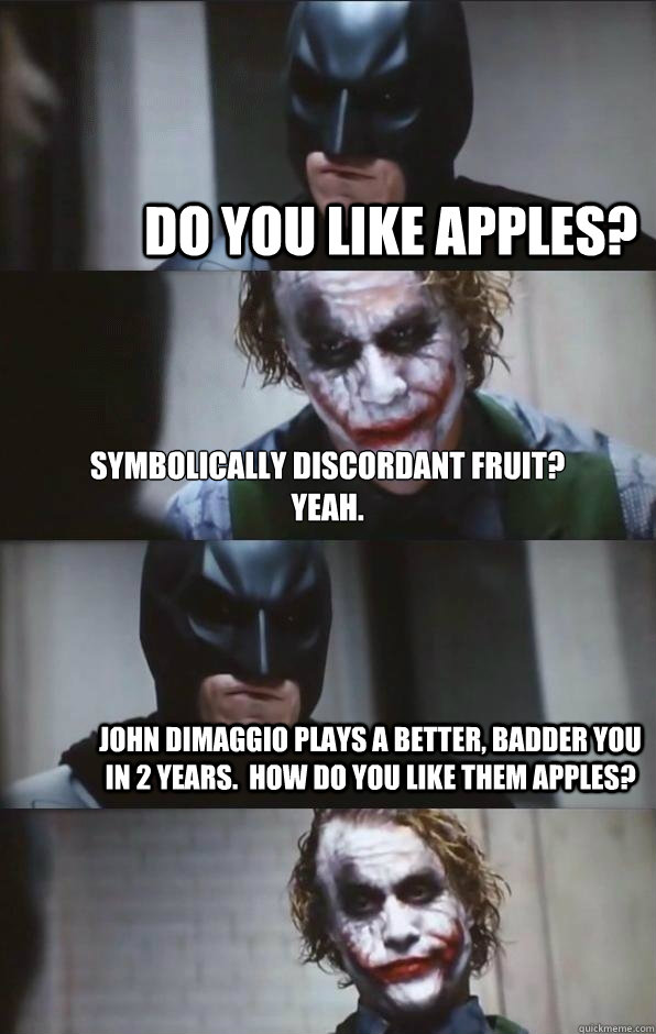 Do you like apples? Symbolically discordant fruit?
Yeah. John DiMaggio plays a better, badder you in 2 years.  How do you like them apples?  Batman Panel