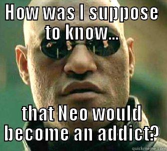 HOW WAS I SUPPOSE TO KNOW... THAT NEO WOULD BECOME AN ADDICT? Matrix Morpheus