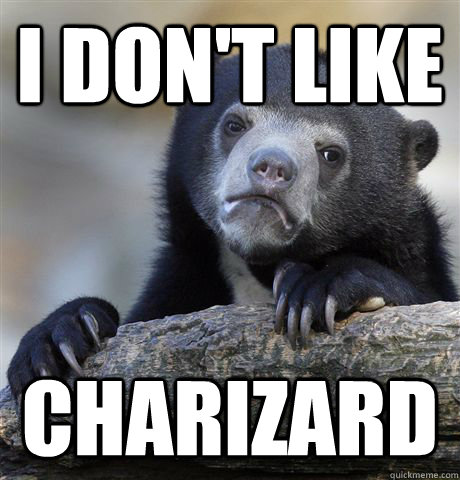 I don't like  Charizard  Confession Bear