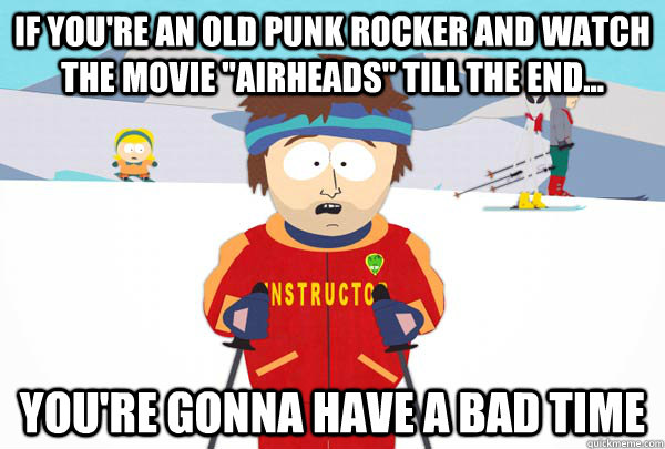 If you're an old punk rocker and watch the movie 