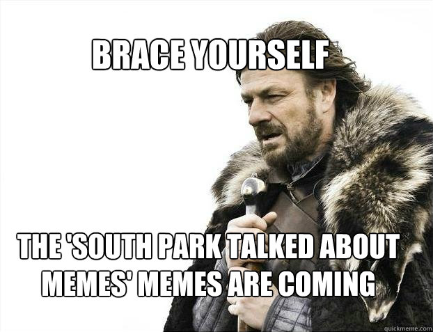BRACE YOURSELF the 'south park talked about memes' memes are coming  BRACE YOURSELF TIMELINE POSTS