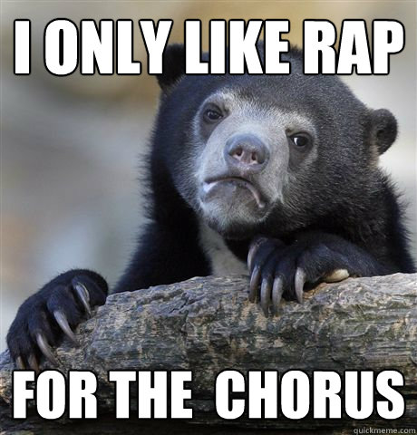 I only like rap  for the  chorus  Confession Bear