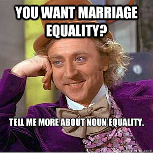 You want marriage equality? tell me more about noun equality.


  Creepy Wonka